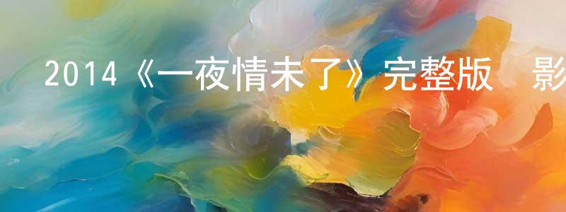 安彥華的網絡影視資源,2014《一夜情未了》完整版電影/在線觀看/百度云-美劇天堂